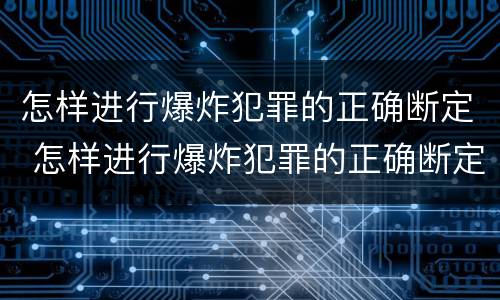 怎样进行爆炸犯罪的正确断定 怎样进行爆炸犯罪的正确断定