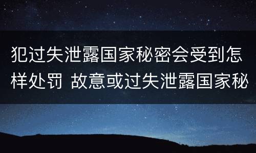 犯过失泄露国家秘密会受到怎样处罚 故意或过失泄露国家秘密尚不够刑事处罚