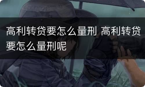 高利转贷要怎么量刑 高利转贷要怎么量刑呢