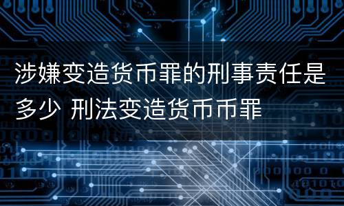 涉嫌变造货币罪的刑事责任是多少 刑法变造货币币罪