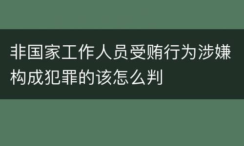 非国家工作人员受贿行为涉嫌构成犯罪的该怎么判