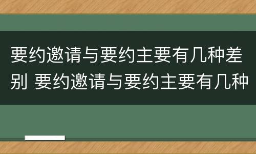 要约邀请与要约主要有几种差别 要约邀请与要约主要有几种差别