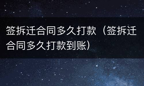 签拆迁合同多久打款（签拆迁合同多久打款到账）