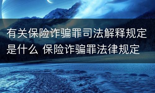 有关保险诈骗罪司法解释规定是什么 保险诈骗罪法律规定