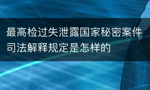 最高检过失泄露国家秘密案件司法解释规定是怎样的
