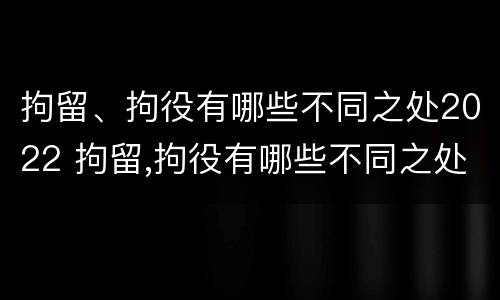 拘留、拘役有哪些不同之处2022 拘留,拘役有哪些不同之处2022年