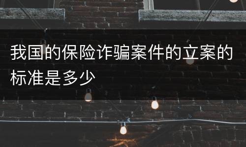 我国的保险诈骗案件的立案的标准是多少