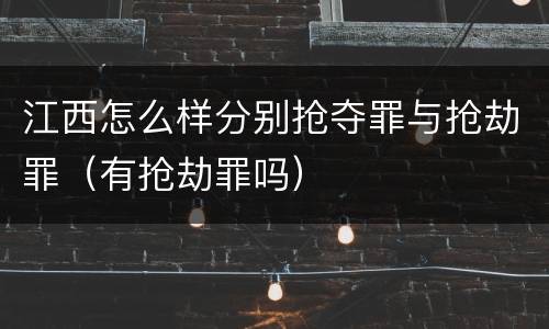 江西怎么样分别抢夺罪与抢劫罪（有抢劫罪吗）