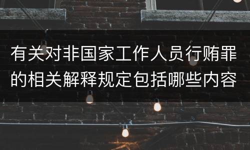 有关对非国家工作人员行贿罪的相关解释规定包括哪些内容