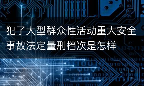 犯了大型群众性活动重大安全事故法定量刑档次是怎样
