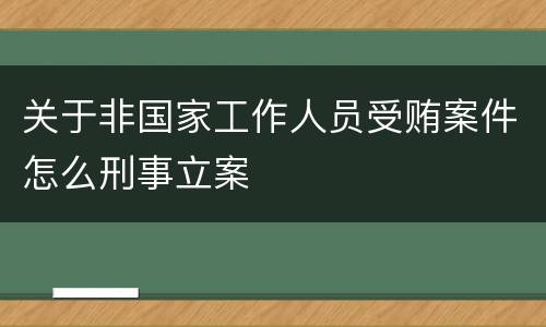 关于非国家工作人员受贿案件怎么刑事立案