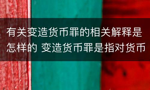 有关变造货币罪的相关解释是怎样的 变造货币罪是指对货币采用什么方法