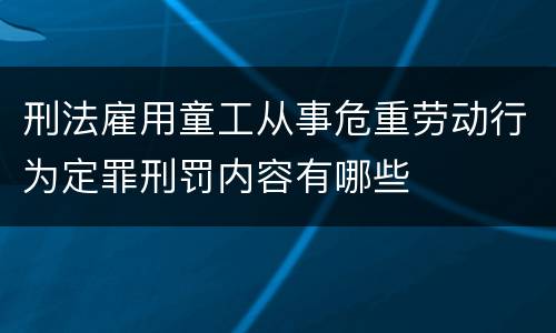 刑法雇用童工从事危重劳动行为定罪刑罚内容有哪些