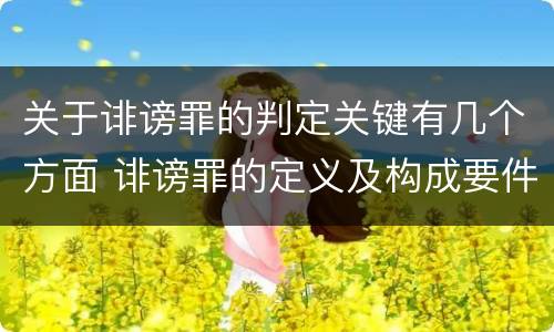 关于诽谤罪的判定关键有几个方面 诽谤罪的定义及构成要件