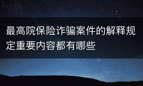 最高院保险诈骗案件的解释规定重要内容都有哪些