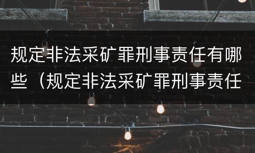 规定非法采矿罪刑事责任有哪些（规定非法采矿罪刑事责任有哪些种类）