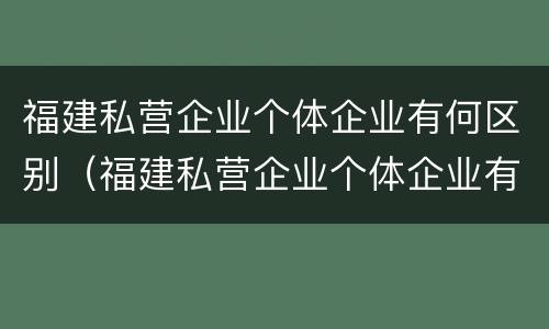 福建私营企业个体企业有何区别（福建私营企业个体企业有何区别与联系）