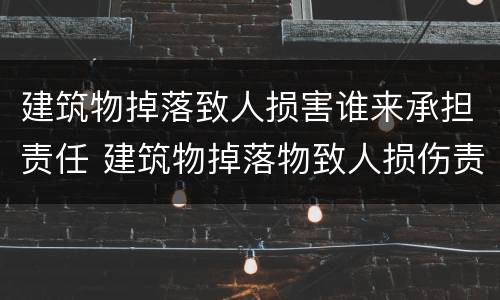 建筑物掉落致人损害谁来承担责任 建筑物掉落物致人损伤责任如何承担