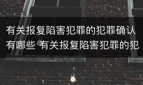 有关报复陷害犯罪的犯罪确认有哪些 有关报复陷害犯罪的犯罪确认有哪些规定