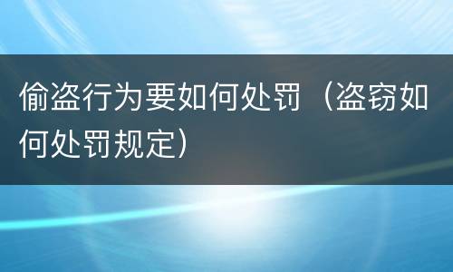 偷盗行为要如何处罚（盗窃如何处罚规定）