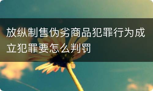 放纵制售伪劣商品犯罪行为成立犯罪要怎么判罚
