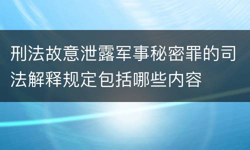 刑法故意泄露军事秘密罪的司法解释规定包括哪些内容