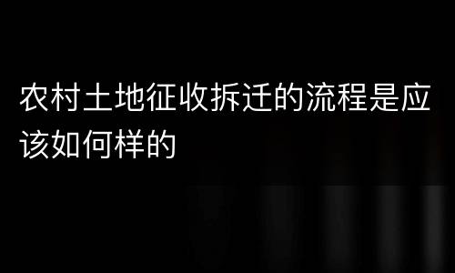 农村土地征收拆迁的流程是应该如何样的