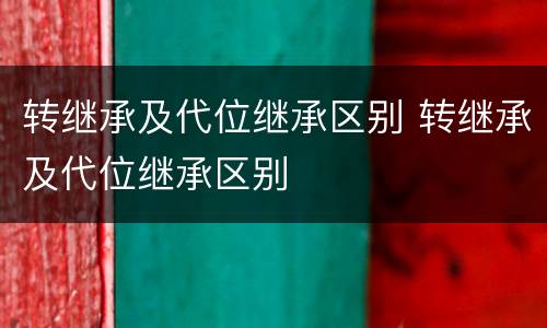 转继承及代位继承区别 转继承及代位继承区别