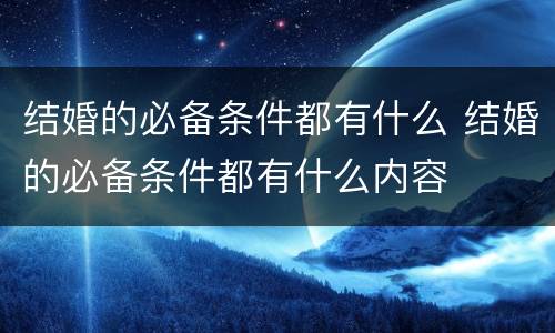 结婚的必备条件都有什么 结婚的必备条件都有什么内容