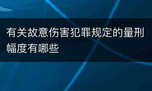 有关故意伤害犯罪规定的量刑幅度有哪些