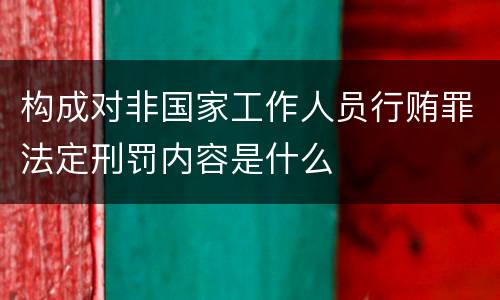 构成对非国家工作人员行贿罪法定刑罚内容是什么