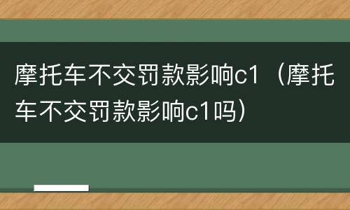 摩托车不交罚款影响c1（摩托车不交罚款影响c1吗）
