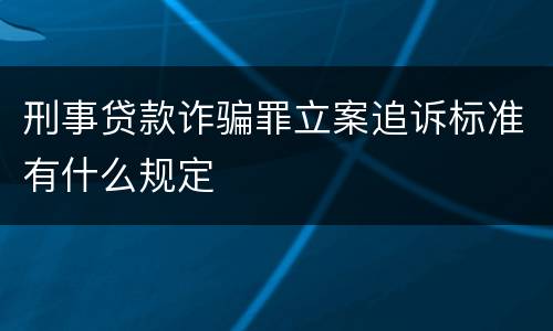 刑事贷款诈骗罪立案追诉标准有什么规定