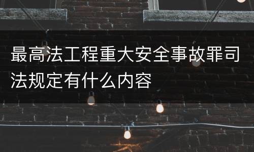 最高法工程重大安全事故罪司法规定有什么内容
