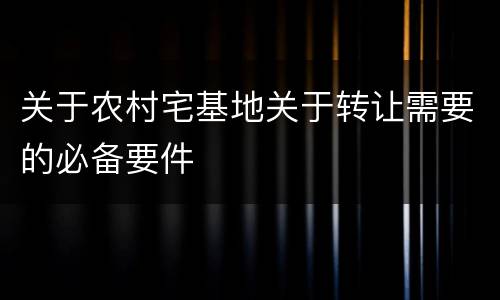 关于农村宅基地关于转让需要的必备要件