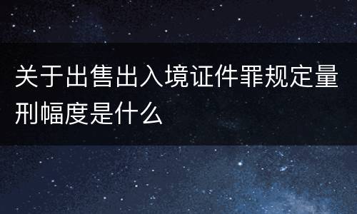 关于出售出入境证件罪规定量刑幅度是什么