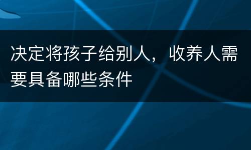 决定将孩子给别人，收养人需要具备哪些条件