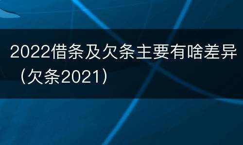 2022借条及欠条主要有啥差异（欠条2021）