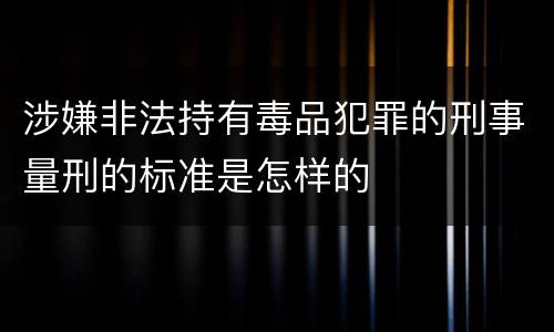 涉嫌非法持有毒品犯罪的刑事量刑的标准是怎样的