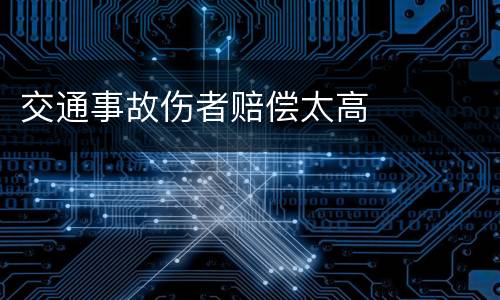交通事故伤者赔偿太高