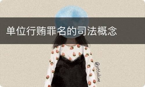 单位行贿罪名的司法概念