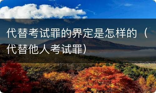 代替考试罪的界定是怎样的（代替他人考试罪）