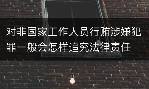 对非国家工作人员行贿涉嫌犯罪一般会怎样追究法律责任