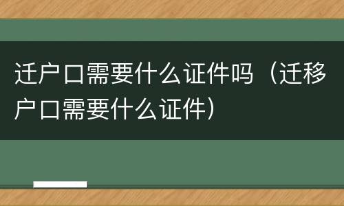迁户口需要什么证件吗（迁移户口需要什么证件）