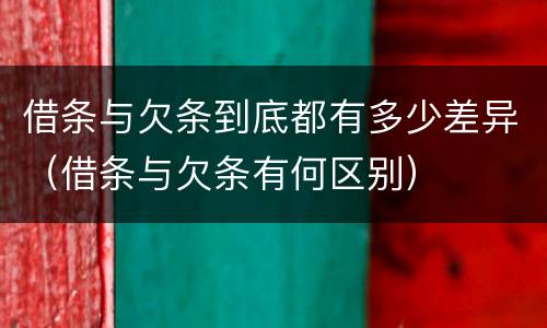 借条与欠条到底都有多少差异（借条与欠条有何区别）