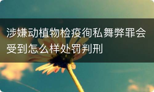 涉嫌动植物检疫徇私舞弊罪会受到怎么样处罚判刑