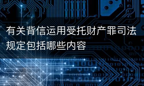 有关背信运用受托财产罪司法规定包括哪些内容