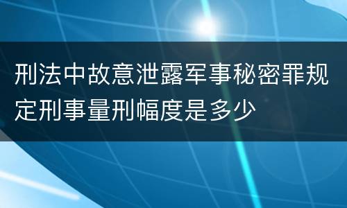 刑法中故意泄露军事秘密罪规定刑事量刑幅度是多少