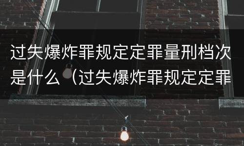 过失爆炸罪规定定罪量刑档次是什么（过失爆炸罪规定定罪量刑档次是什么标准）