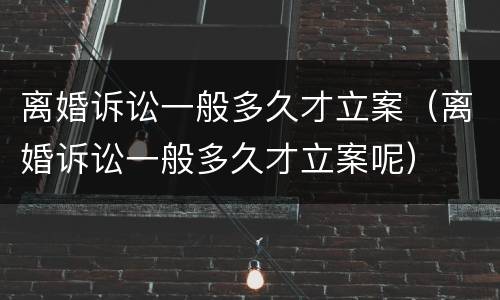 离婚诉讼一般多久才立案（离婚诉讼一般多久才立案呢）